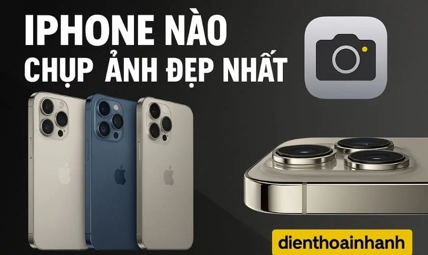 iPhone Nào Chụp Ảnh Đẹp Nhất Cho Tín Đồ Nhiếp Ảnh Di Động