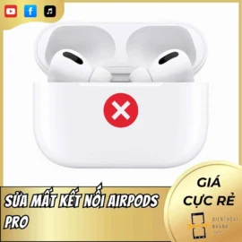 Sửa Mất Kết Nối AirPods Pro Uy Tín Tại Điện Thoại Nhanh
