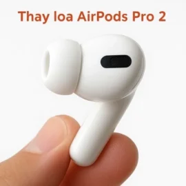 Thay Loa AirPods Pro 2 Dịch Vụ Uy Tín Tại Điện Thoại Nhanh