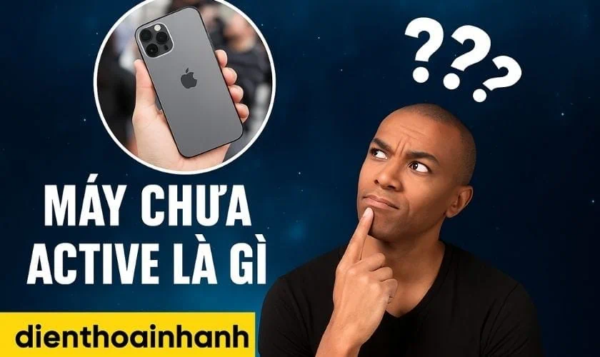 Máy Chưa Active Là Gì & Cách Kiểm Tra Để Tránh Mất Tiền Oan
