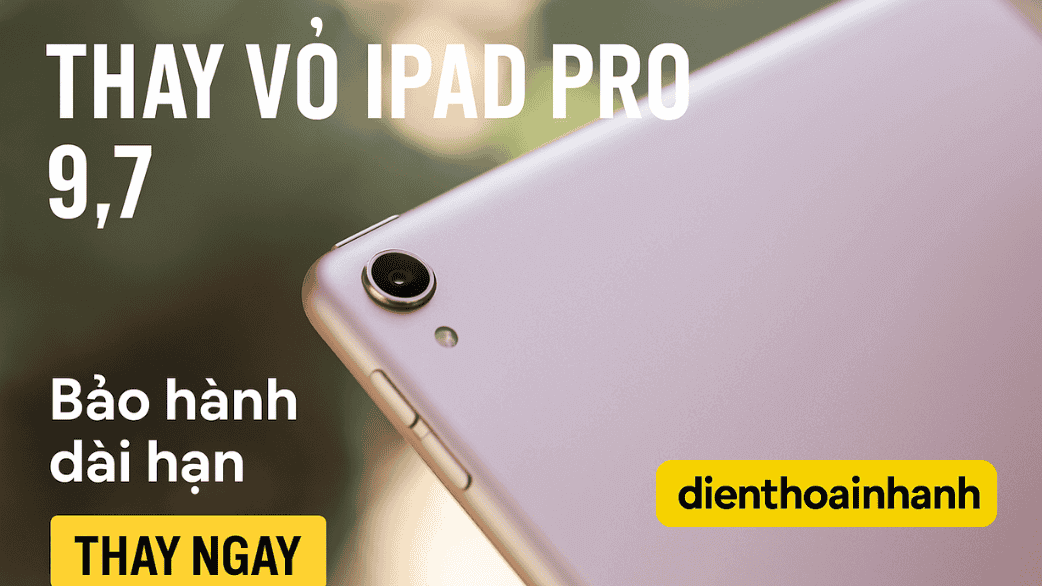 Bảng giá thay vỏ iPad Pro 9.7 mới nhất tại Điện Thoại Nhanh