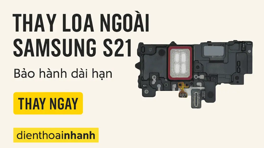 Khi nào cần thay loa ngoài Samsung S21?
