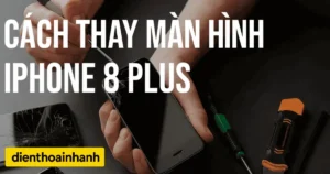 Cách Thay Màn Hình iPhone 8 Plus Tại Nhà Chi Tiết A-Z
