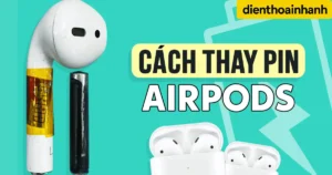 Cách Thay Pin AirPods Tại Nhà Nhanh Chóng Và An Toàn