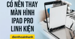 Có Nên Thay Màn Hình iPad Pro Linh Kiện? Ưu Và Nhược Điểm