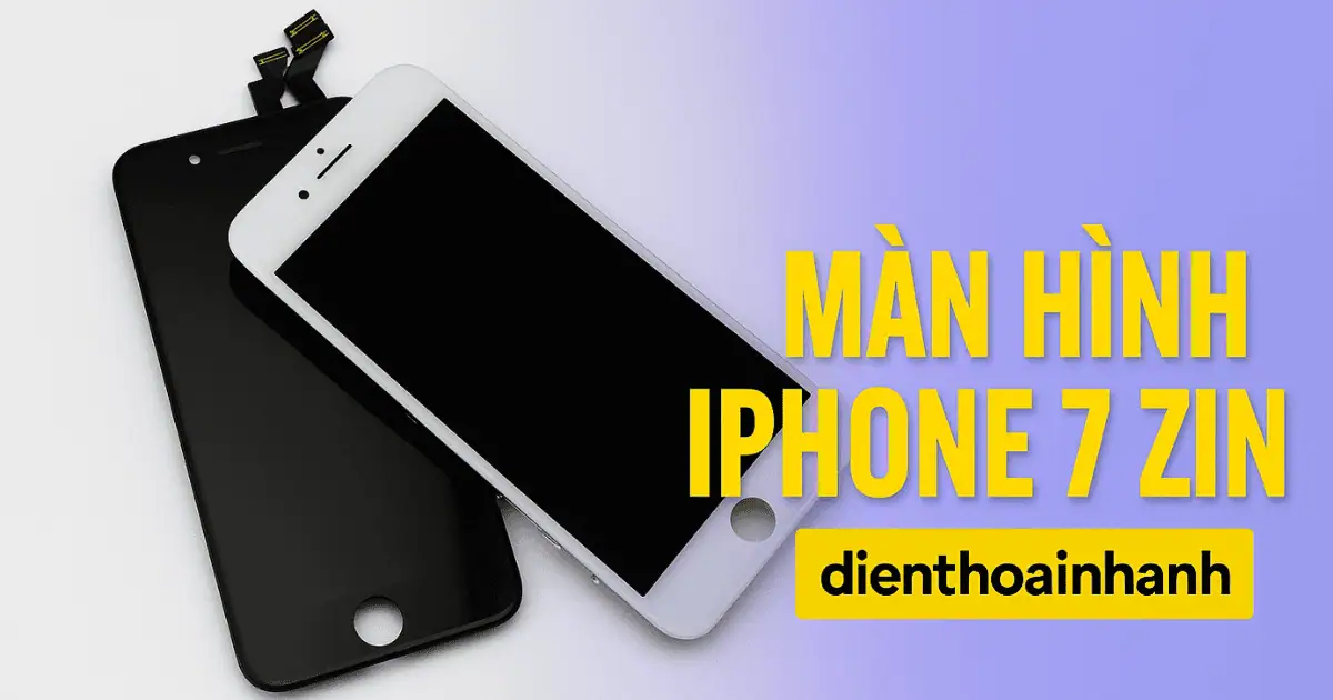 Màn Hình iPhone 7 Zin Chính Hãng – Bảo Hành Uy Tín