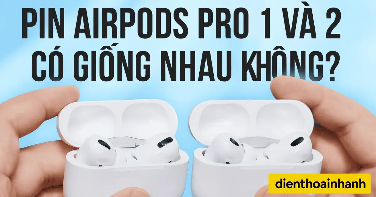 Pin AirPods Pro 1 và 2 Có Giống Nhau Không? - Cùng Giải Mã