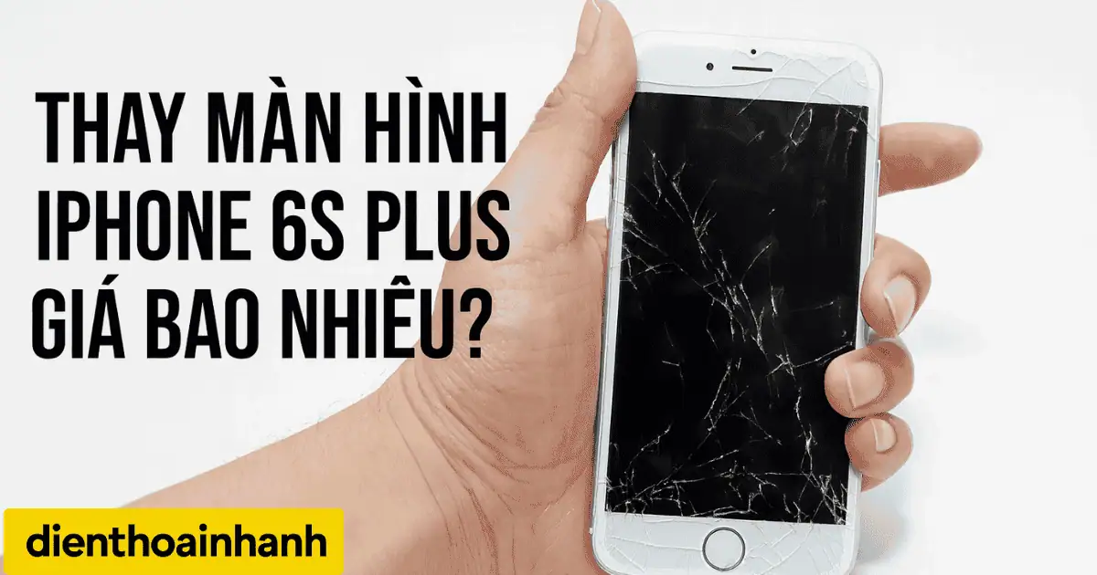 Thay Màn Hình iPhone 6s Plus Giá Bao Nhiêu? Bảng Giá Mới