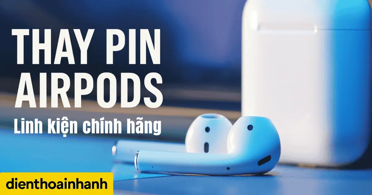 Thay Pin AirPods - Dịch Vụ Uy Tín Tại Điện Thoại Nhanh