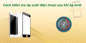 Cách kiểm tra áp suất điện thoại sau khi ép kính