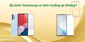 Ép kính Samsung có ảnh hưởng gì không?