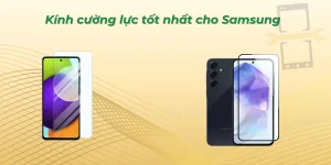 Kính cường lực tốt nhất cho Samsung