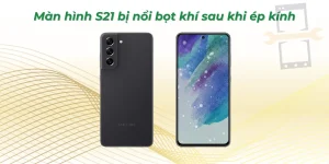 Màn hình S21 bị nổi bọt khí sau khi ép kính