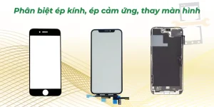 Phân biệt ép kính, ép cảm ứng, thay màn hình