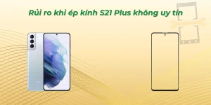 Rủi ro khi ép kính S21 Plus không uy tín