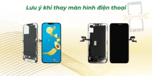 Lưu ý khi thay màn hình điện thoại