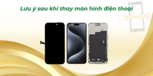 Lưu ý sau khi thay màn hình điện thoại