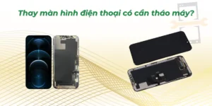 Thay màn hình điện thoại có cần tháo máy? Giải đáp kỹ thuật