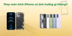 Thay màn hình iPhone có ảnh hưởng gì không