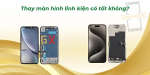 Thay màn hình linh kiện có tốt không? Đánh giá ưu & nhược điểm